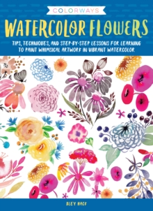 Colorways: Watercolor Flowers : Tips, techniques, and step-by-step lessons for learning to paint whimsical artwork in vibrant watercolor