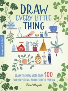 Draw Every Little Thing : Learn to draw more than 100 everyday items, from food to fashion Volume 1