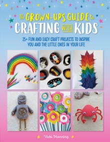 The Grown-Up's Guide to Crafting with Kids : 25+ fun and easy craft projects to inspire you and the little ones in your life