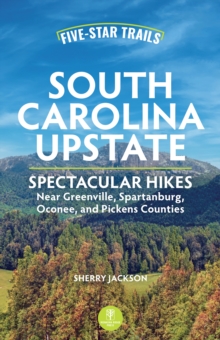 Five-Star Trails: South Carolina Upstate : Spectacular Hikes Near Greenville, Spartanburg, Oconee, and Pickens Counties