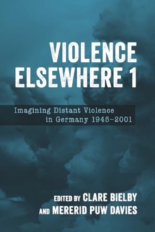 Violence Elsewhere 1 : Imagining Distant Violence in Germany 1945-2001