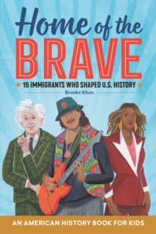 Home of the Brave: An American History Book for Kids : 15 Immigrants Who Shaped U.S. History