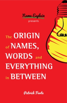 The Origin of Names, Words and Everything in Between : (Name Meanings, Fun Facts, Word Origins, Etymology)