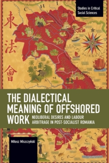 The Dialectical Meaning of Offshored Work : Neoliberal Desires and Labour Arbitrage in Post-Socialist Romania