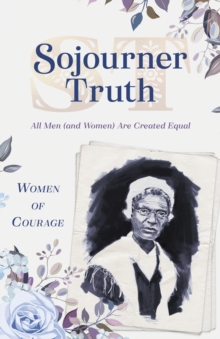 Women of Courage: Sojourner Truth : All Men (and Women) Are Created Equal
