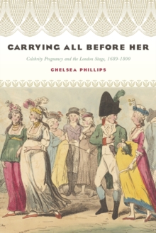 Carrying All before Her : Celebrity Pregnancy and the London Stage, 1689-1800