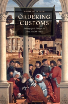 Ordering Customs : Ethnographic Thought in Early Modern Venice
