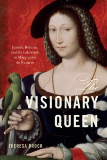The Visionary Queen : Justice, Reform, and the Labyrinth in Marguerite de Navarre