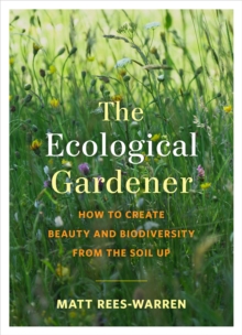 The Ecological Gardener : How to Create Beauty and Biodiversity from the Soil Up