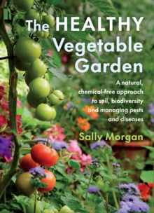 The Healthy Vegetable Garden : A natural, chemical-free approach to soil, biodiversity and managing pests and diseases