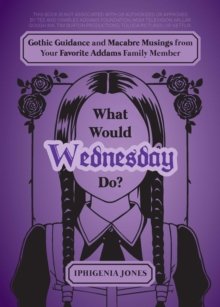 What Would Wednesday Do? : Gothic Guidance and Macabre Musings from Your Favorite Addams Family Member