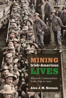 Mining Irish-American Lives : Western Communities from 1849 to 1920