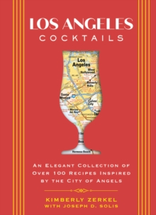 Los Angeles Cocktails : An Elegant Collection of Over 100 Recipes Inspired by the City of Angels