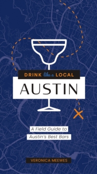 Drink Like a Local: Austin : A Field Guide to Austin's Best Bars