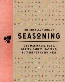 The Encyclopedia of Seasoning : 350 Marinades, Rubs, Glazes, Sauces, Bastes and   Butters for Every Meal