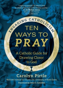 Ten Ways to Pray : A Catholic Guide for Drawing Closer to God