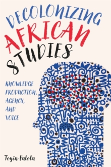 Decolonizing African Studies : Knowledge Production, Agency, and Voice