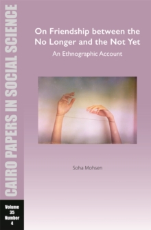 On Friendship between the No Longer and the Not Yet: An Ethnographic Account : Cairo Papers in Social Science Vol. 35, No. 4