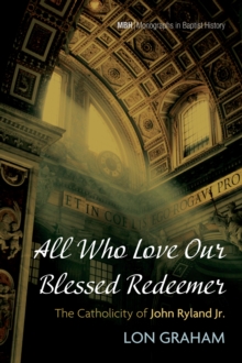 All Who Love Our Blessed Redeemer : The Catholicity of John Ryland Jr.