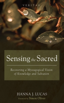 Sensing the Sacred : Recovering a Mystagogical Vision of Knowledge and Salvation