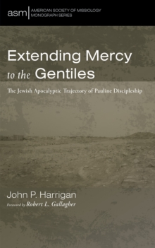 Extending Mercy to the Gentiles : The Jewish Apocalyptic Trajectory of Pauline Discipleship