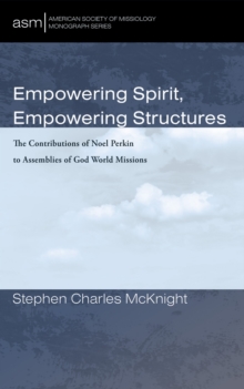 Empowering Spirit, Empowering Structures : The Contributions of Noel Perkin to Assemblies of God World Missions