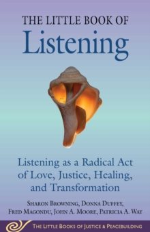 Little Book of Listening : Listening as a Radical Act of Love, Justice, Healing, and Transformation