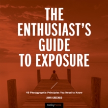 The Enthusiast's Guide to Exposure : 49 Photographic Principles You Need to Know