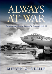 Always at War : Organizational Culture in Strategic Air Command, 1946-62