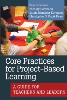 Core Practices for Project-Based Learning : A Guide for Teachers and Leaders