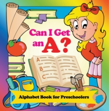 Can I Get an A? Alphabet Book for Preschoolers : Phonics for Kids Pre-K Edition