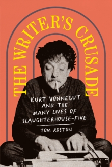The Writer's Crusade : Kurt Vonnegut and the Many Lives of Slaughterhouse-Five