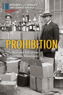 Prohibition : The Rise and Fall of the Temperance Movement