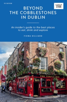 Beyond the Cobblestones in Dublin : An Insider’s Guide to the Best Places to Eat, Drink and Explore