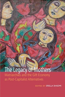 The Legacy of Mothers : Matriarchies and the Gift Economy as Post Capitalist Alternatives