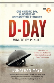 D-Day Minute By Minute : One historic day, hundreds of unforgettable stories