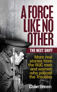A Force Like No Other 2: The Next Shift : More real stories from the RUC men and women who policed the Troubles