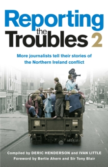 Reporting the Troubles 2 : More journalists tell their stories of the Northern Ireland conflict