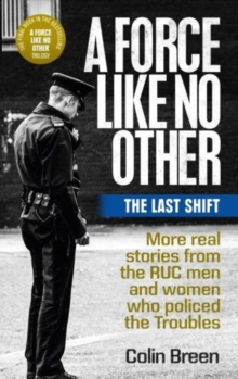 A Force Like No Other 3: The Last Shift : The Final Selection of Real Stories from the Ruc Men and Women Who Policed the Troubles