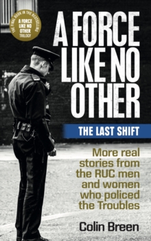 A Force Like No Other 3: The Last Shift : The final selection of real stories from the RUC men and women who policed the Troubles
