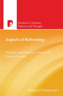 Aspects of Reforming : Theology and Practice in Sixteenth Century Europe