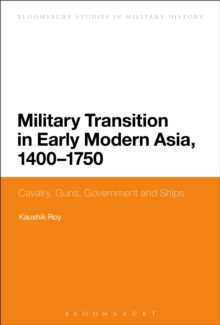 Military Transition in Early Modern Asia, 1400-1750 : Cavalry, Guns, Government and Ships