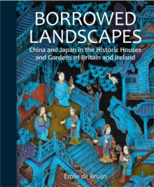 Borrowed Landscapes : China and Japan in the Historic Houses and Gardens of Britain and Ireland
