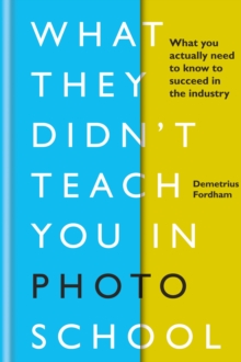 What They Didn't Teach You in Photo School : What you actually need to know to succeed in the industry