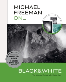 Michael Freeman On... Black & White : The Ultimate Photography Masterclass