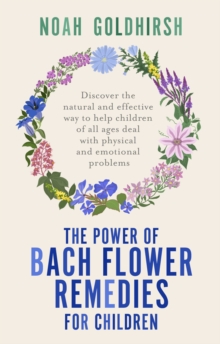 The Power of Bach Flower Remedies for Children : Discover the Natural and Effective Way to Help Children of All Ages Deal with Physical and Emotional Problems