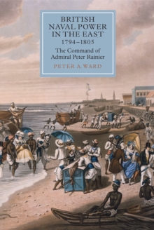 British Naval Power in the East, 1794-1805 : The Command of Admiral Peter Rainier