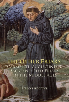 The Other Friars : The Carmelite, Augustinian, Sack and Pied Friars in the Middle Ages