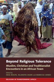 Beyond Religious Tolerance : Muslim, Christian & Traditionalist Encounters in an African Town