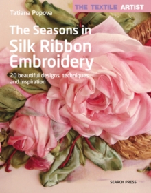The Textile Artist: The Seasons in Silk Ribbon Embroidery : 20 Beautiful Designs, Techniques and Inspiration